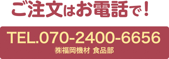 ご注文はTEL：070-2400-6656（㈱福岡機材 食品部）まで