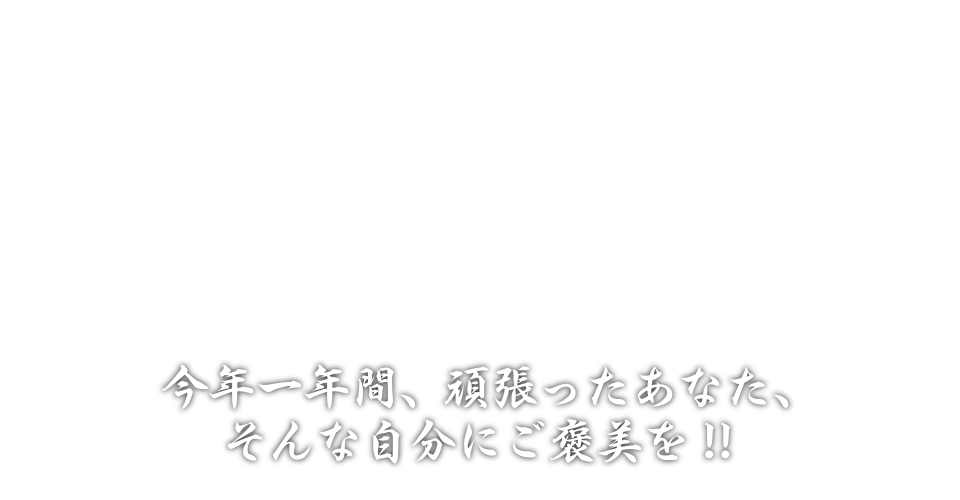 今年一年間、頑張ったあなた、そんな自分にご褒美を!!